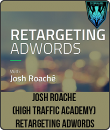 Josh Roache (High Traffic Academy) - Retargeting AdWords