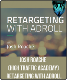 Josh Roache (High Traffic Academy) - Retargeting with Adroll