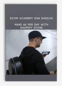 ECOM ACADEMY DAN DASILVA | MAKE 6K PER DAY WITH SHOPIFY STORE