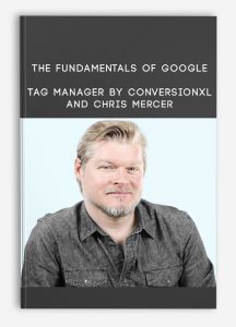 The Fundamentals of Google Tag Manager by Conversionxl and Chris Mercer