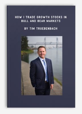 How I Trade Growth Stocks In Bull And Bear Markets by Tim Truebenbach