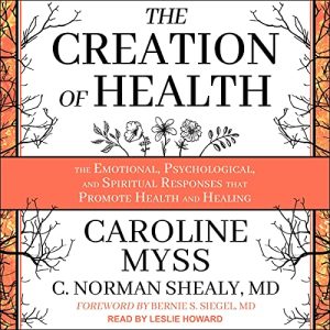 Caroline Myss, C. Norman Shealy – The Creation of Health The Emotional & Psychological and Spiritual Responses That Promote Health and Healing