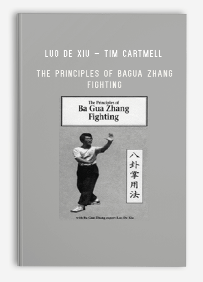 LUO DE XIU – TIM CARTMELL – THE PRINCIPLES OF BAGUA ZHANG FIGHTING